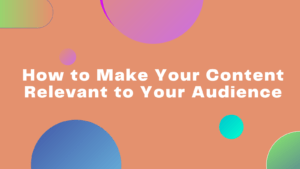 How to Make Your Content Relevant to Your Audience